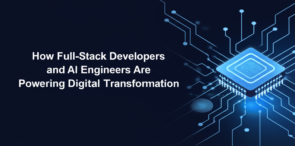 How Full-Stack Developers and AI Engineers Are Powering Digital Transformation